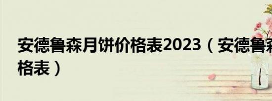 安德鲁森月饼价格表2023（安德鲁森月饼价格表）