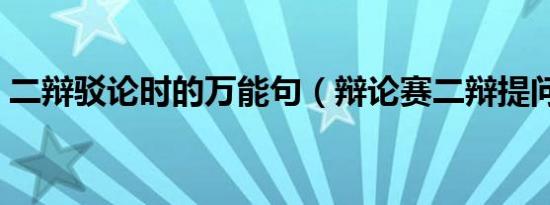 二辩驳论时的万能句（辩论赛二辩提问技巧）