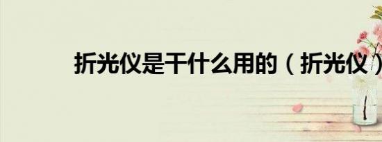 折光仪是干什么用的（折光仪）