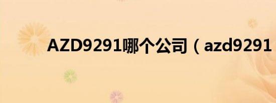 AZD9291哪个公司（azd9291）