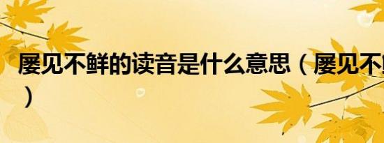 屡见不鲜的读音是什么意思（屡见不鲜的读音）