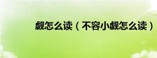 觑怎么读（不容小觑怎么读）