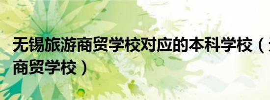 无锡旅游商贸学校对应的本科学校（无锡旅游商贸学校）