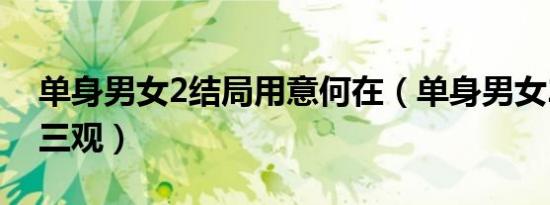 单身男女2结局用意何在（单身男女2结局毁三观）
