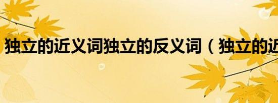 独立的近义词独立的反义词（独立的近义词）
