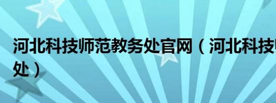 河北科技师范教务处官网（河北科技师范教务处）