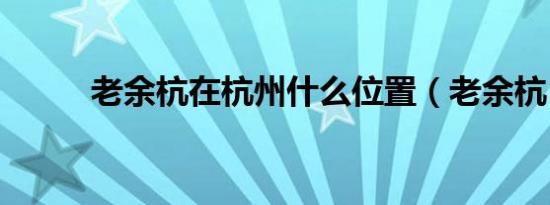 老余杭在杭州什么位置（老余杭）