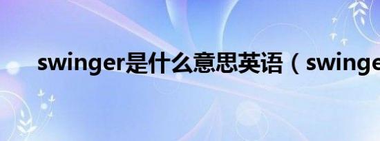 swinger是什么意思英语（swingers）