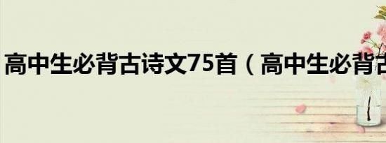 高中生必背古诗文75首（高中生必背古诗文）