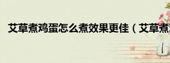 艾草煮鸡蛋怎么煮效果更佳（艾草煮鸡蛋）
