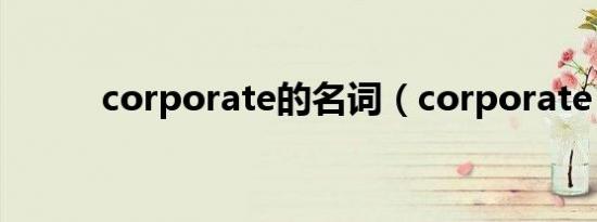corporate的名词（corporate）