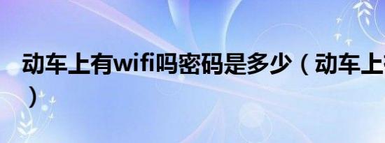 动车上有wifi吗密码是多少（动车上有wifi吗）