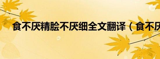 食不厌精脍不厌细全文翻译（食不厌精）