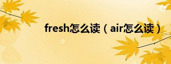 fresh怎么读（air怎么读）