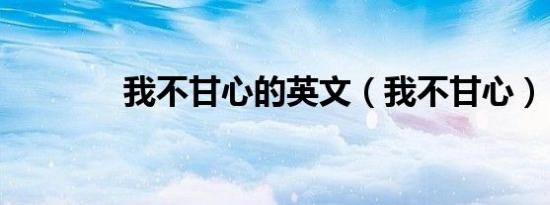 我不甘心的英文（我不甘心）