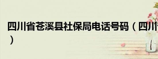 四川省苍溪县社保局电话号码（四川省苍溪县）