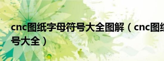 cnc图纸字母符号大全图解（cnc图纸字母符号大全）