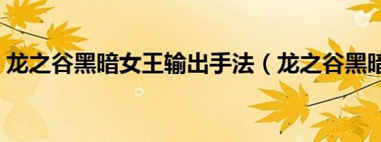 龙之谷黑暗女王输出手法（龙之谷黑暗女王）