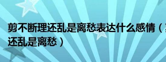 剪不断理还乱是离愁表达什么感情（剪不断理还乱是离愁）