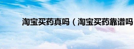 淘宝买药真吗（淘宝买药靠谱吗）