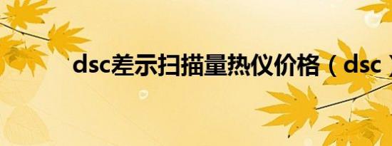 dsc差示扫描量热仪价格（dsc）