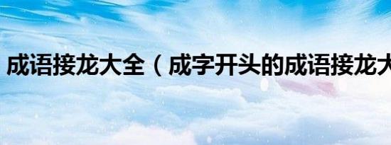 成语接龙大全（成字开头的成语接龙大全集）