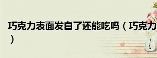 巧克力表面发白了还能吃吗（巧克力表面发白）
