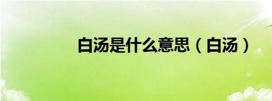白汤是什么意思（白汤）