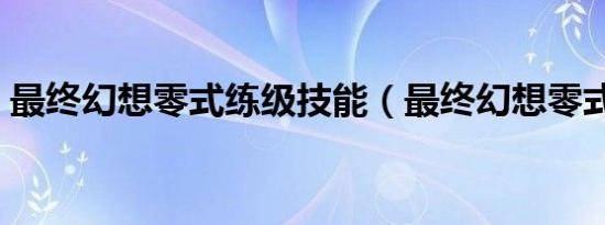 最终幻想零式练级技能（最终幻想零式练级）