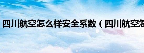 四川航空怎么样安全系数（四川航空怎么样）