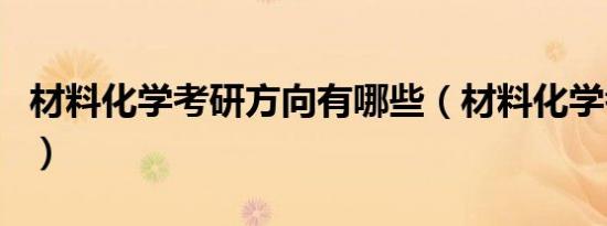 材料化学考研方向有哪些（材料化学考研方向）