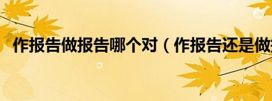 作报告做报告哪个对（作报告还是做报告）
