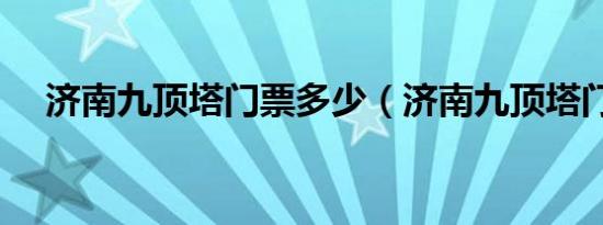 济南九顶塔门票多少（济南九顶塔门票）