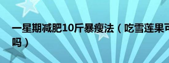 一星期减肥10斤暴瘦法（吃雪莲果可以减肥吗）