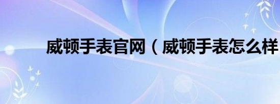 威顿手表官网（威顿手表怎么样）