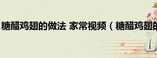 糖醋鸡翅的做法 家常视频（糖醋鸡翅的做法）