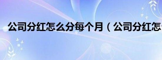 公司分红怎么分每个月（公司分红怎么分）