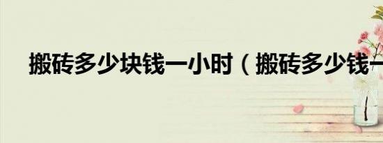 搬砖多少块钱一小时（搬砖多少钱一块）