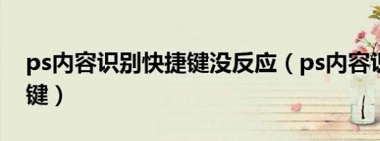 ps内容识别快捷键没反应（ps内容识别快捷键）