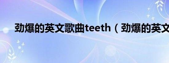 劲爆的英文歌曲teeth（劲爆的英文歌）