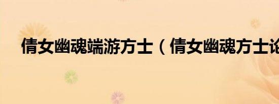 倩女幽魂端游方士（倩女幽魂方士论坛）