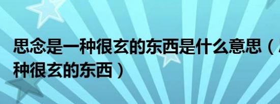 思念是一种很玄的东西是什么意思（思念是一种很玄的东西）