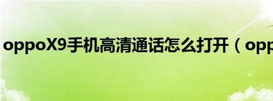 oppoX9手机高清通话怎么打开（oppox9s）