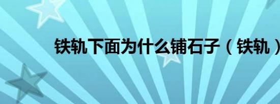 铁轨下面为什么铺石子（铁轨）