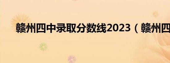 赣州四中录取分数线2023（赣州四中）