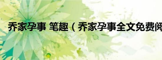 乔家孕事 笔趣（乔家孕事全文免费阅读5）