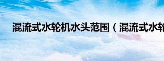 混流式水轮机水头范围（混流式水轮机）