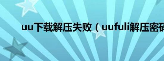 uu下载解压失败（uufuli解压密码）