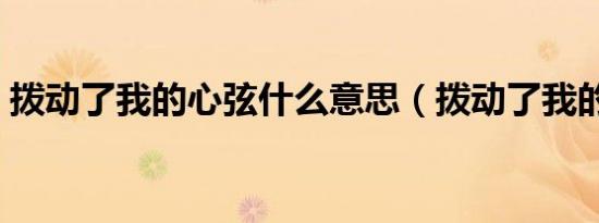 拨动了我的心弦什么意思（拨动了我的心弦）