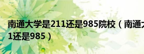 南通大学是211还是985院校（南通大学是211还是985）